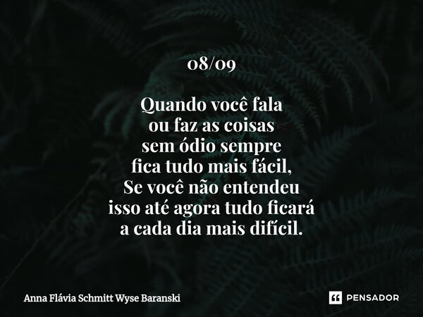 ⁠08/09 Quando você fala ou faz as coisas sem ódio sempre fica tudo mais fácil, Se você não entendeu isso até agora tudo ficará a cada dia mais difícil.... Frase de Anna Flávia Schmitt Wyse Baranski.