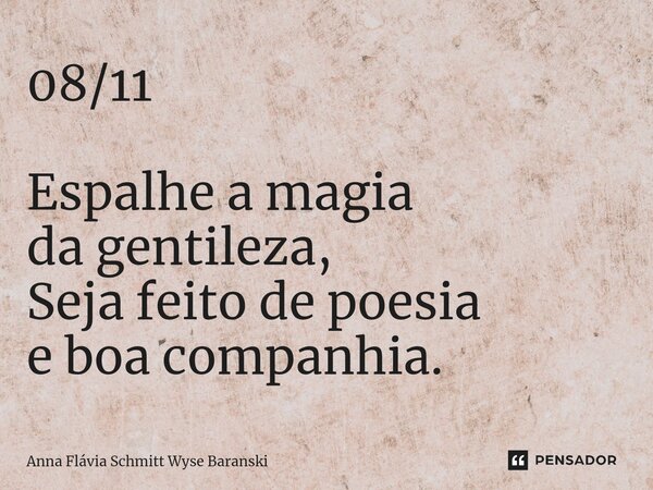 ⁠08/11 Espalhe a magia da gentileza, Seja feito de poesia e boa companhia.... Frase de Anna Flávia Schmitt Wyse Baranski.