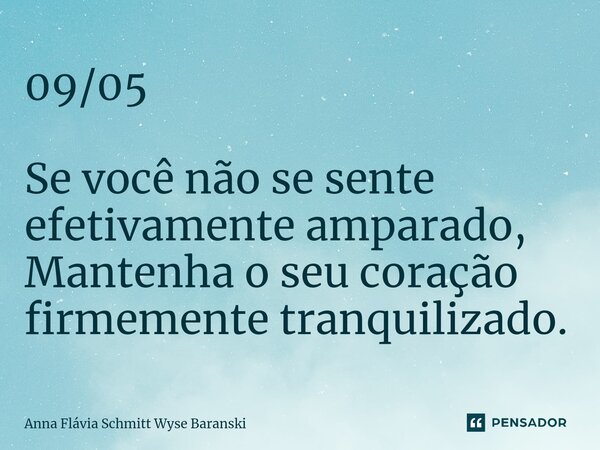 ⁠09/05 Se você não se sente efetivamente amparado, Mantenha o seu coração firmemente tranquilizado.... Frase de Anna Flávia Schmitt Wyse Baranski.