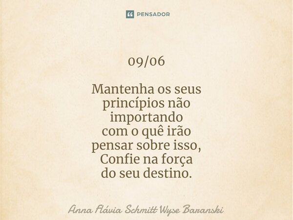 ⁠09/06 Mantenha os seus princípios não importando com o quê irão pensar sobre isso, Confie na força do seu destino.... Frase de Anna Flávia Schmitt Wyse Baranski.