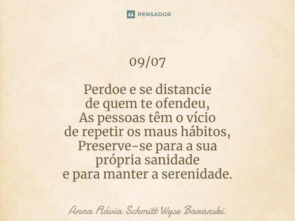 ⁠09/07 Perdoe e se distancie de quem te ofendeu, As pessoas têm o vício de repetir os maus hábitos, Preserve-se para a sua própria sanidade e para manter a sere... Frase de Anna Flávia Schmitt Wyse Baranski.