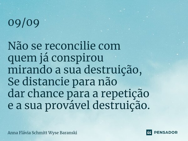 ⁠09/09 Não se reconcilie com quem já conspirou mirando a sua destruição, Se distancie para não dar chance para a repetição e a sua provável destruição.... Frase de Anna Flávia Schmitt Wyse Baranski.
