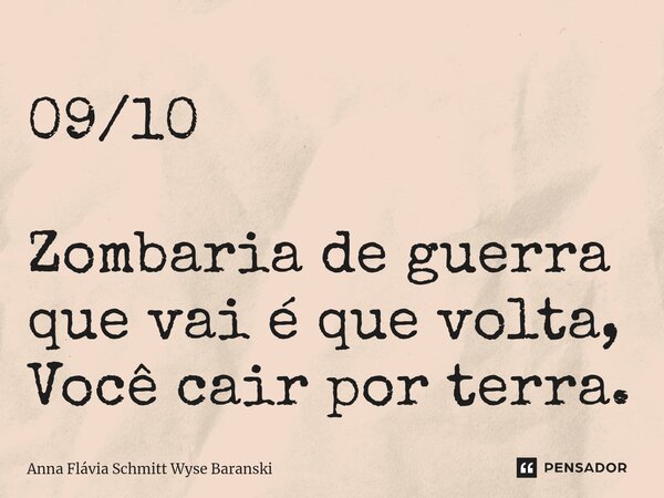 ⁠09/10 Zombaria de guerra que vai é que volta, Você cair por terra.... Frase de Anna Flávia Schmitt Wyse Baranski.