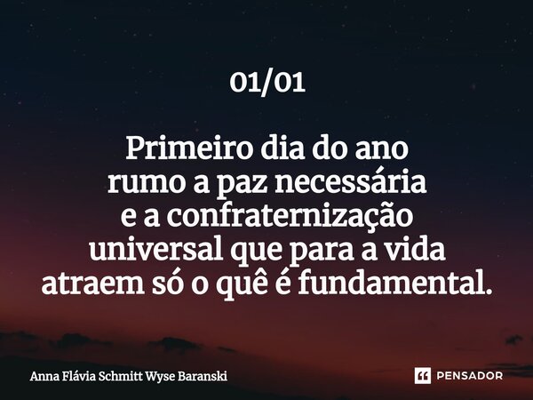 0⁠1/01 Primeiro dia do ano rumo a paz necessária e a confraternização universal que para a vida atraem só o quê é fundamental.... Frase de Anna Flávia Schmitt Wyse Baranski.