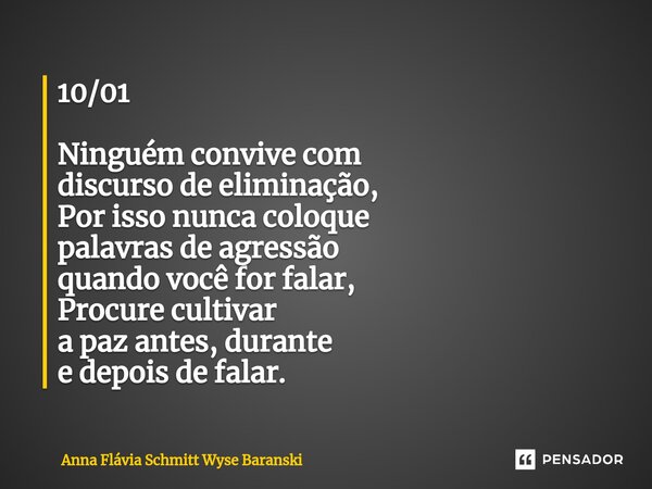 ⁠10/01 Ninguém convive com discurso de eliminação, Por isso nunca coloque palavras de agressão quando você for falar, Procure cultivar a paz antes, durante e de... Frase de Anna Flávia Schmitt Wyse Baranski.