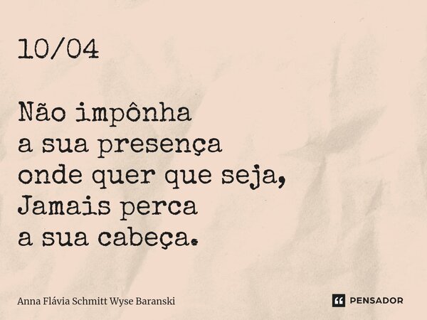 ⁠10/04 Não impônha a sua presença onde quer que seja, Jamais perca a sua cabeça.... Frase de Anna Flávia Schmitt Wyse Baranski.