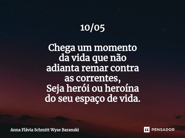 ⁠10/05 Chega um momento da vida que não adianta remar contra as correntes, Seja herói ou heroína do seu espaço de vida.... Frase de Anna Flávia Schmitt Wyse Baranski.