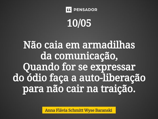 ⁠10/05 Não caia em armadilhas da comunicação, Quando for se expressar do ódio faça a auto-liberação para não cair na traição.... Frase de Anna Flávia Schmitt Wyse Baranski.