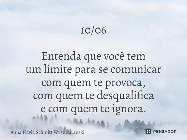 ⁠10/06 Entenda que você tem um limite para se comunicar com quem te provoca, com quem te desqualifica e com quem te ignora.... Frase de Anna Flávia Schmitt Wyse Baranski.
