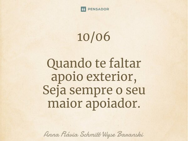 ⁠10/06 Quando te faltar apoio exterior, Seja sempre o seu maior apoiador.... Frase de Anna Flávia Schmitt Wyse Baranski.