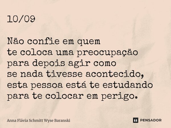⁠10/09 Não confie em quem te coloca uma preocupação para depois agir como se nada tivesse acontecido, esta pessoa está te estudando para te colocar em perigo.... Frase de Anna Flávia Schmitt Wyse Baranski.