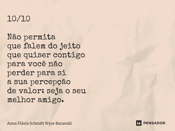 ⁠10/10 Não permita que falem do jeito que quiser contigo para você não perder para si a sua percepção de valor: seja o seu melhor amigo.... Frase de Anna Flávia Schmitt Wyse Baranski.