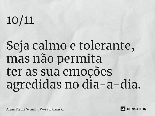 ⁠10/11 Seja calmo e tolerante, mas não permita ter as sua emoções agredidas no dia-a-dia.... Frase de Anna Flávia Schmitt Wyse Baranski.