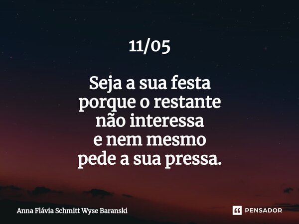⁠11/05 Seja a sua festa porque o restante não interessa e nem mesmo pede a sua pressa.... Frase de Anna Flávia Schmitt Wyse Baranski.
