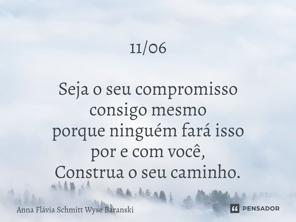 ⁠11/06 Seja o seu compromisso consigo mesmo porque ninguém fará isso por e com você, Construa o seu caminho.... Frase de Anna Flávia Schmitt Wyse Baranski.