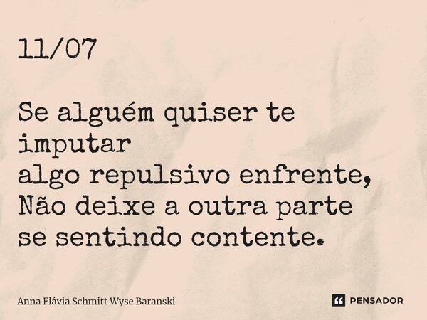 ⁠11/07 Se alguém quiser te imputar algo repulsivo enfrente, Não deixe a outra parte se sentindo contente.... Frase de Anna Flávia Schmitt Wyse Baranski.