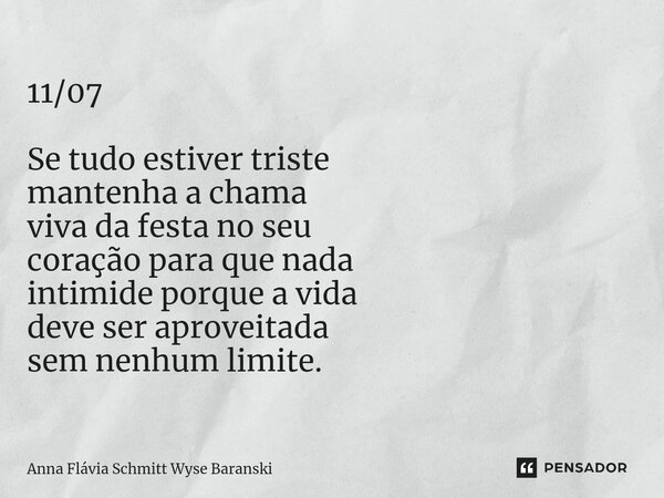 ⁠11/07 Se tudo estiver triste mantenha a chama viva da festa no seu coração para que nada intimide porque a vida deve ser aproveitada sem nenhum limite.... Frase de Anna Flávia Schmitt Wyse Baranski.