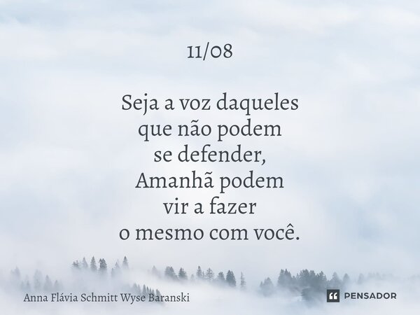 ⁠11/08 Seja a voz daqueles que não podem se defender, Amanhã podem vir a fazer o mesmo com você.... Frase de Anna Flávia Schmitt Wyse Baranski.