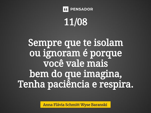 ⁠11/08 Sempre que te isolam ou ignoram é porque você vale mais bem do que imagina, Tenha paciência e respira.... Frase de Anna Flávia Schmitt Wyse Baranski.