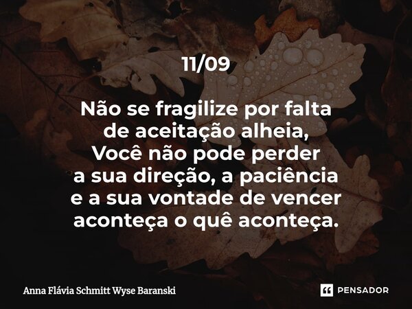 ⁠11/09 Não se fragilize por falta de aceitação alheia, Você não pode perder a sua direção, a paciência e a sua vontade de vencer aconteça o quê aconteça.... Frase de Anna Flávia Schmitt Wyse Baranski.