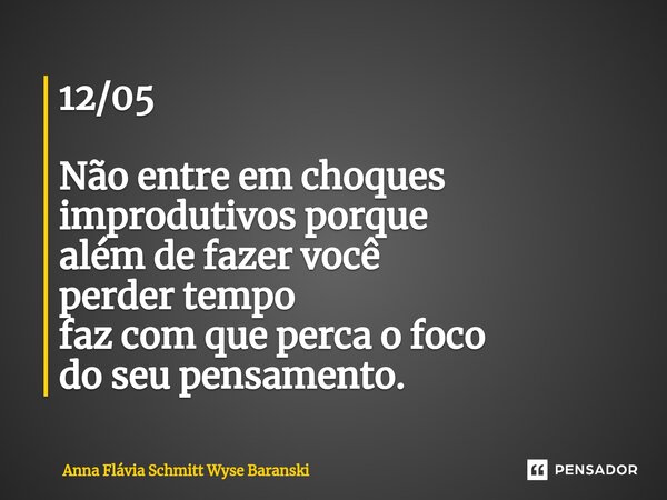 ⁠12/05 Não entre em choques improdutivos porque além de fazer você perder tempo faz com que perca o foco do seu pensamento.... Frase de Anna Flávia Schmitt Wyse Baranski.