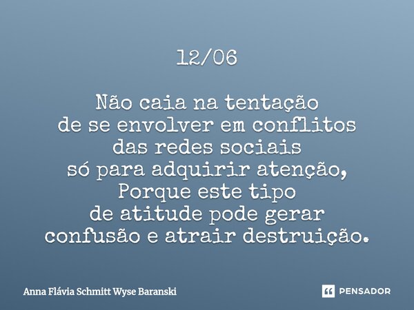 ⁠12/06 Não caia na tentação de se envolver em conflitos das redes sociais só para adquirir atenção, Porque este tipo de atitude pode gerar confusão e atrair des... Frase de Anna Flávia Schmitt Wyse Baranski.