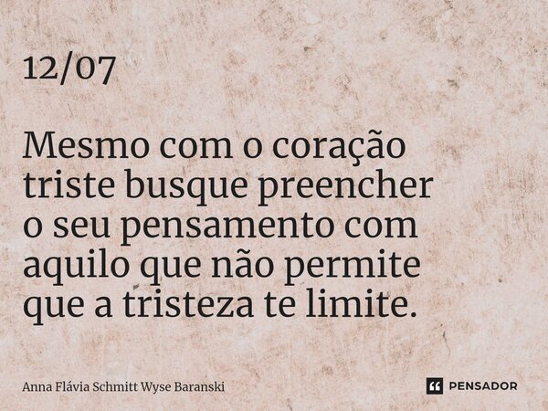 ⁠12/07 Mesmo com o coração triste busque preencher o seu pensamento com aquilo que não permite que a tristeza te limite.... Frase de Anna Flávia Schmitt Wyse Baranski.
