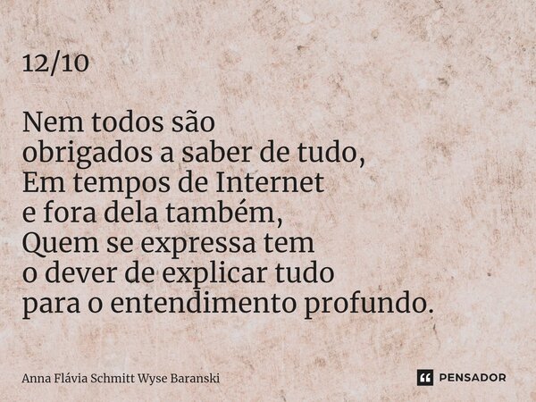 ⁠12/10 Nem todos são obrigados a saber de tudo, Em tempos de Internet e fora dela também, Quem se expressa tem o dever de explicar tudo para o entendimento prof... Frase de Anna Flávia Schmitt Wyse Baranski.
