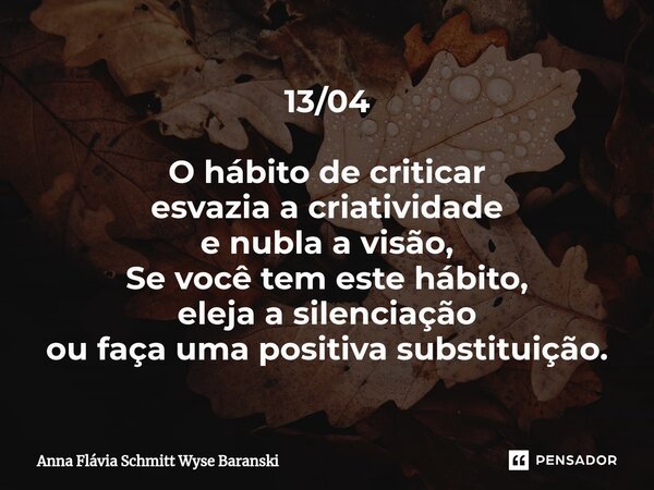 ⁠13/04 O hábito de criticar esvazia a criatividade e nubla a visão, Se você tem este hábito, eleja a silenciação ou faça uma positiva substituição.... Frase de Anna Flávia Schmitt Wyse Baranski.