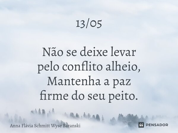 ⁠13/05 Não se deixe levar pelo conflito alheio, Mantenha a paz firme do seu peito.... Frase de Anna Flávia Schmitt Wyse Baranski.