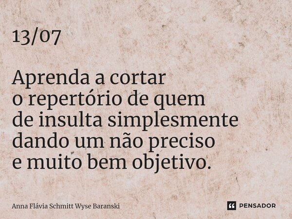 ⁠13/07 Aprenda a cortar o repertório de quem de insulta simplesmente dando um não preciso e muito bem objetivo.... Frase de Anna Flávia Schmitt Wyse Baranski.