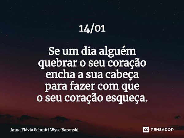 ⁠14/01 Se um dia alguém quebrar o seu coração encha a sua cabeça para fazer com que o seu coração esqueça.... Frase de Anna Flávia Schmitt Wyse Baranski.