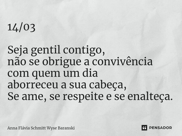 ⁠14/03 Seja gentil contigo, não se obrigue a convivência com quem um dia aborreceu a sua cabeça, Se ame, se respeite e se enalteça.... Frase de Anna Flávia Schmitt Wyse Baranski.