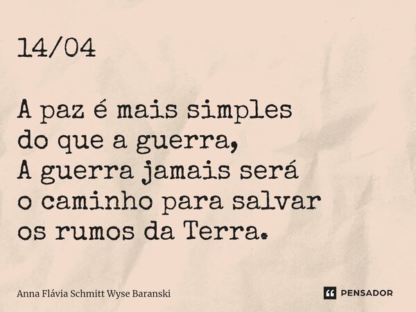 ⁠14/04 A paz é mais simples do que a guerra, A guerra jamais será o caminho para salvar os rumos da Terra.... Frase de Anna Flávia Schmitt Wyse Baranski.