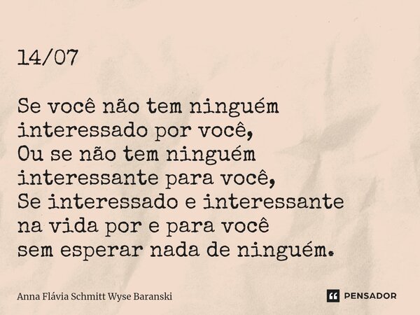 ⁠14/07 Se você não tem ninguém interessado por você, Ou se não tem ninguém interessante para você, Se interessado e interessante na vida por e para você sem esp... Frase de Anna Flávia Schmitt Wyse Baranski.