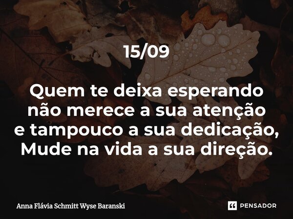 ⁠15/09 Quem te deixa esperando não merece a sua atenção e tampouco a sua dedicação, Mude na vida a sua direção.... Frase de Anna Flávia Schmitt Wyse Baranski.