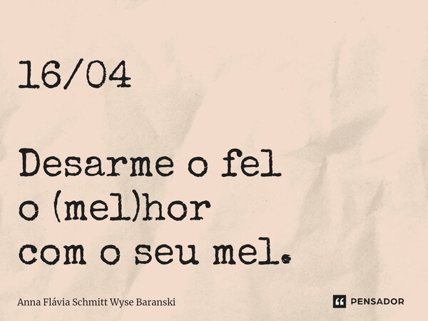 ⁠16/04 Desarme o fel o (mel)hor com o seu mel.... Frase de Anna Flávia Schmitt Wyse Baranski.