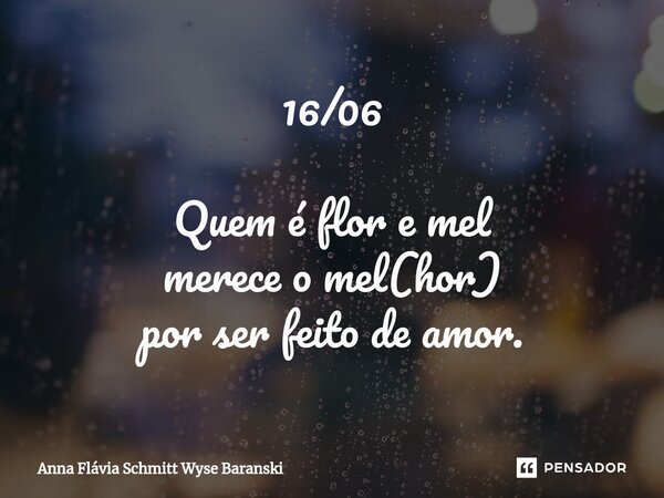 ⁠16/06 Quem é flor e mel merece o mel(hor) por ser feito de amor.... Frase de Anna Flávia Schmitt Wyse Baranski.