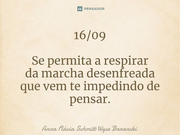 ⁠16/09 Se permita a respirar da marcha desenfreada que vem teimpedindo de pensar.... Frase de Anna Flávia Schmitt Wyse Baranski.