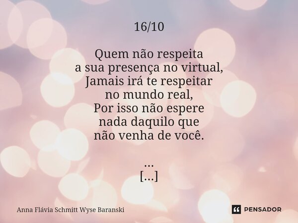 16/10 Quem não respeita a sua presença no virtual, Jamais irá te respeitar no mundo real, Por isso não espere nada daquilo que não venha de você. ... 16/11 Cri... Frase de Anna Flávia Schmitt Wyse Baranski.