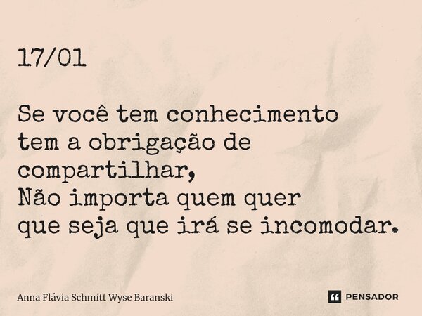 ⁠17/01 Se você tem conhecimento tem a obrigação de compartilhar, Não importa quem quer que seja que irá se incomodar.... Frase de Anna Flávia Schmitt Wyse Baranski.