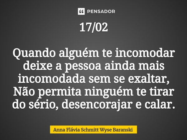 ⁠17/02 Quando alguém te incomodar deixe a pessoa ainda mais incomodada sem se exaltar, Não permita ninguém te tirar do sério, desencorajar e calar.... Frase de Anna Flávia Schmitt Wyse Baranski.