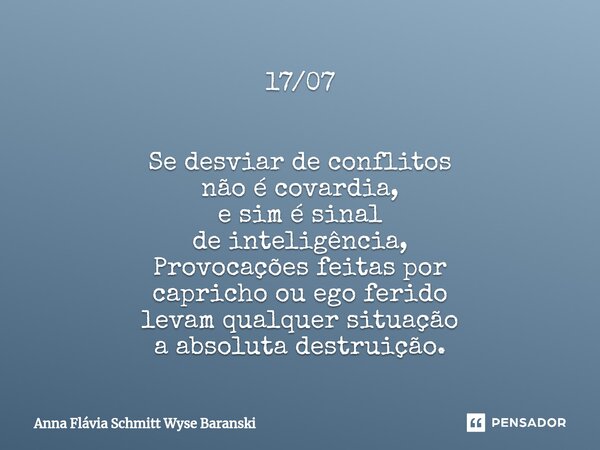 ⁠17/07 Se desviar de conflitos não é covardia, e sim é sinal de inteligência, Provocações feitas por capricho ou ego ferido levam qualquer situação a absoluta d... Frase de Anna Flávia Schmitt Wyse Baranski.