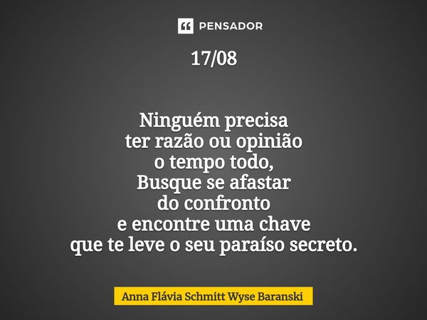 ⁠17/08 Ninguém precisa ter razão ou opinião o tempo todo, Busque se afastar do confronto e encontre uma chave que te leve o seu paraíso secreto.... Frase de Anna Flávia Schmitt Wyse Baranski.