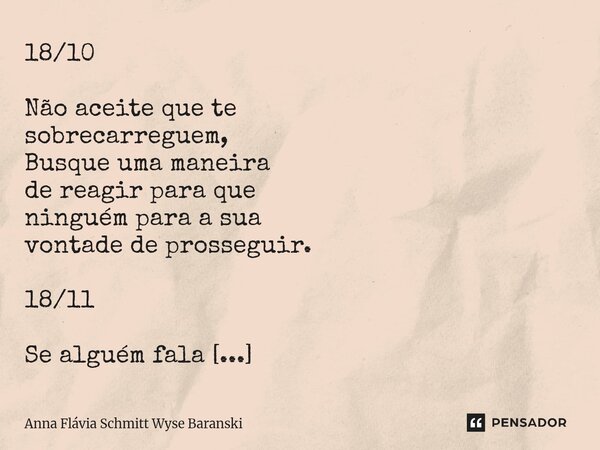 18/10 Não aceite que te sobrecarreguem, Busque uma maneira de reagir para que ninguém para a sua vontade de prosseguir. 18/11 Se alguém fala sobre você, Não se... Frase de Anna Flávia Schmitt Wyse Baranski.