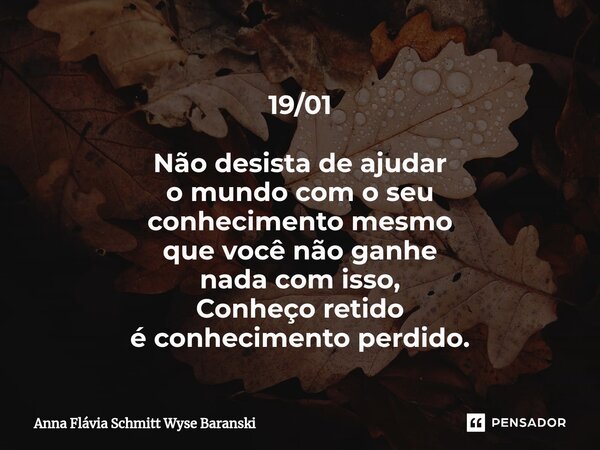 ⁠19/01 Não desista de ajudar o mundo com o seu conhecimento mesmo que você não ganhe nada com isso, Conheço retido é conhecimento perdido.... Frase de Anna Flávia Schmitt Wyse Baranski.