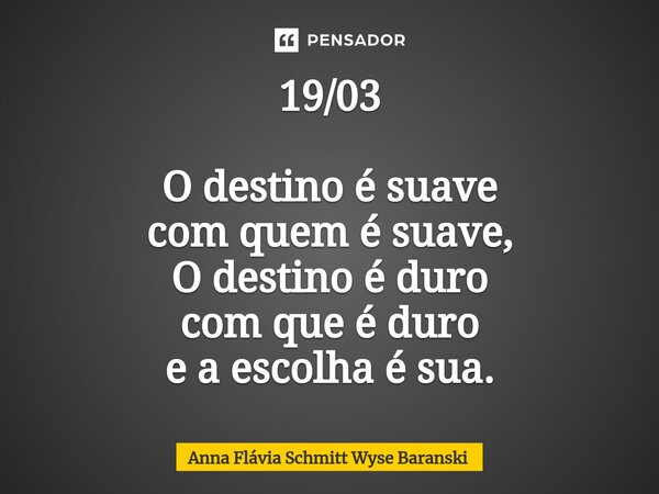 ⁠19/03 O destino é suave com quem é suave, O destino é duro com que é duro e a escolha é sua.... Frase de Anna Flávia Schmitt Wyse Baranski.