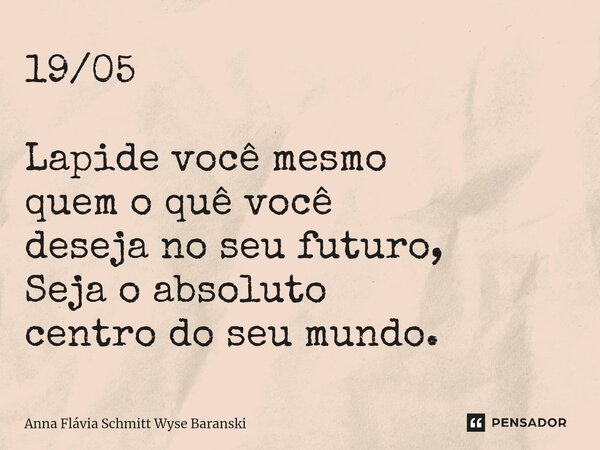 ⁠19/05 Lapide você mesmo quem o quê você deseja no seu futuro, Seja o absoluto centro do seu mundo.... Frase de Anna Flávia Schmitt Wyse Baranski.
