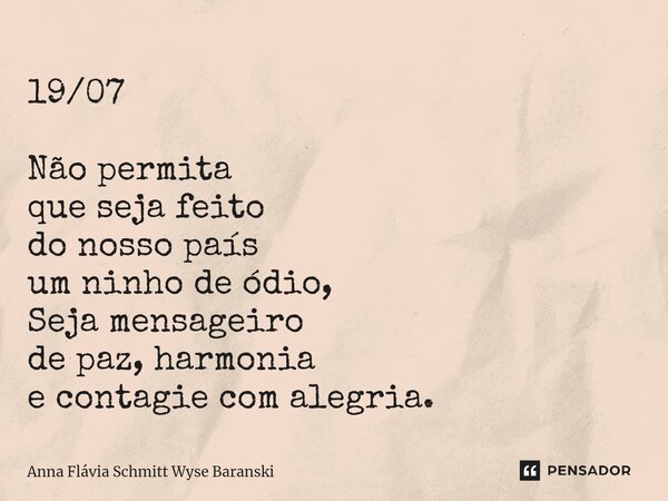 ⁠19/07 Não permita que seja feito do nosso país um ninho de ódio, Seja mensageiro de paz, harmonia e contagie com alegria.... Frase de Anna Flávia Schmitt Wyse Baranski.
