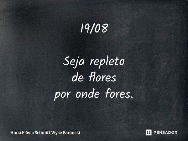 ⁠19/08 Seja repleto de flores por onde fores.... Frase de Anna Flávia Schmitt Wyse Baranski.